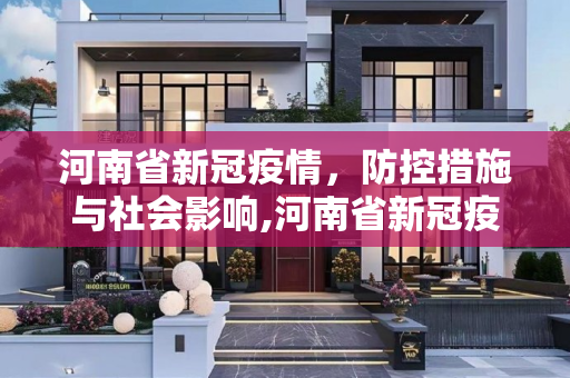 河南省新冠疫情，防控措施与社会影响,河南省新冠疫情